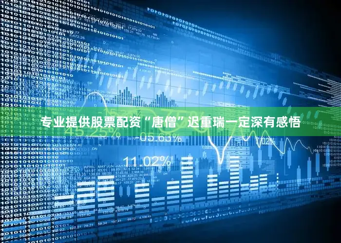 专业提供股票配资“唐僧”迟重瑞一定深有感悟