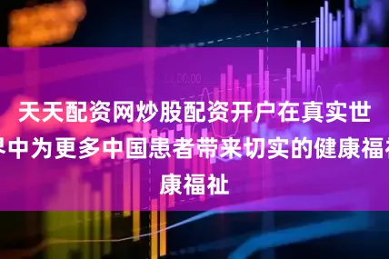 天天配资网炒股配资开户在真实世界中为更多中国患者带来切实的健康福祉