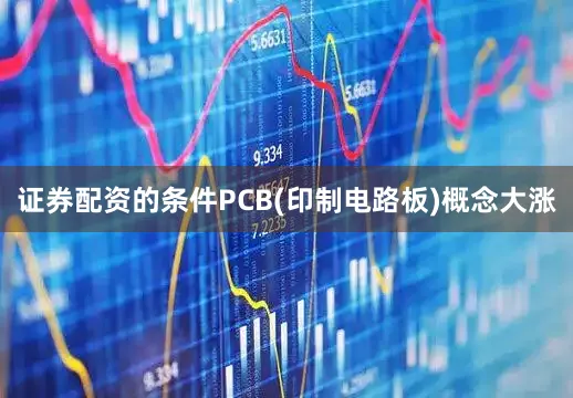 证券配资的条件　　PCB(印制电路板)概念大涨
