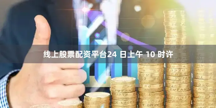 线上股票配资平台24 日上午 10 时许