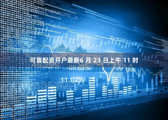 可靠配资开户最新6 月 23 日上午 11 时