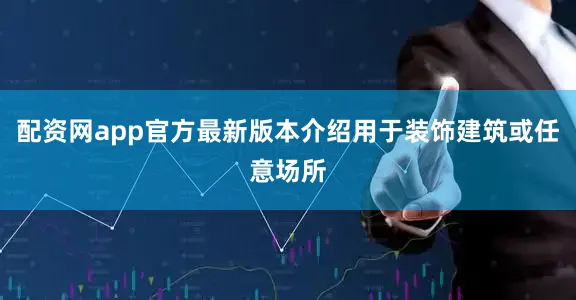 配资网app官方最新版本介绍用于装饰建筑或任意场所