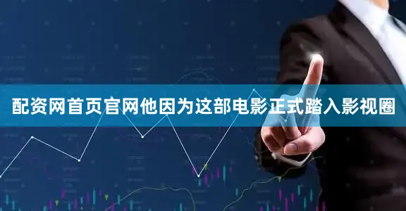 配资网首页官网他因为这部电影正式踏入影视圈
