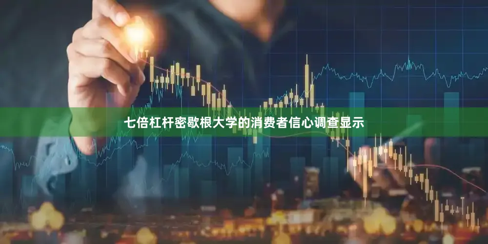 七倍杠杆密歇根大学的消费者信心调查显示