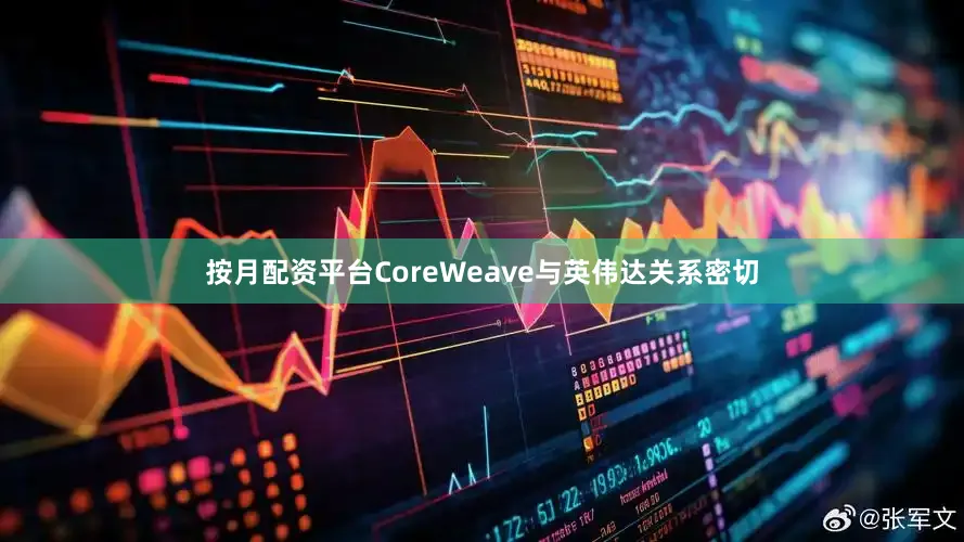 按月配资平台CoreWeave与英伟达关系密切