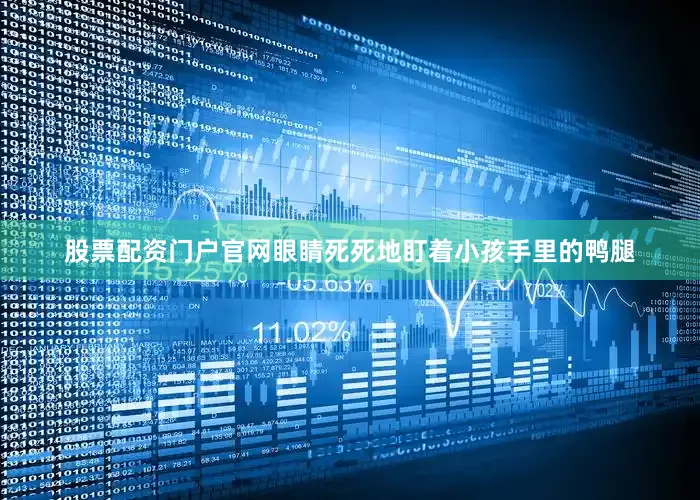 股票配资门户官网眼睛死死地盯着小孩手里的鸭腿