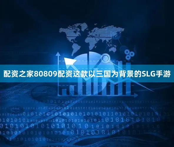 配资之家80809配资这款以三国为背景的SLG手游