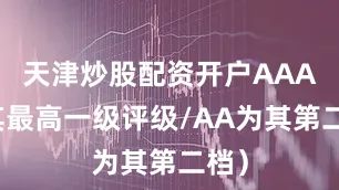 天津炒股配资开户AAA为其最高一级评级/AA为其第二档）