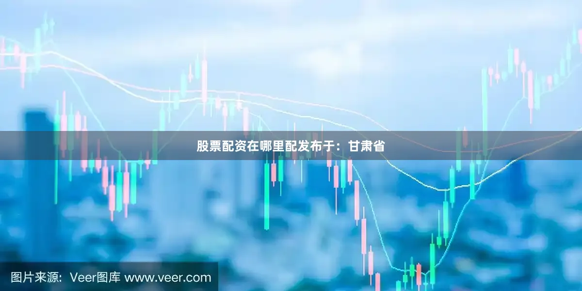股票配资在哪里配发布于：甘肃省