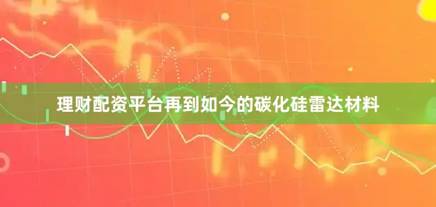 理财配资平台再到如今的碳化硅雷达材料