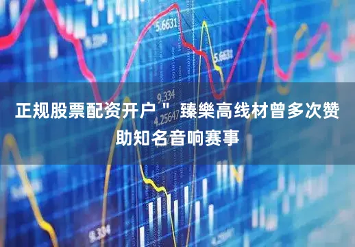 正规股票配资开户＂ 臻樂高线材曾多次赞助知名音响赛事