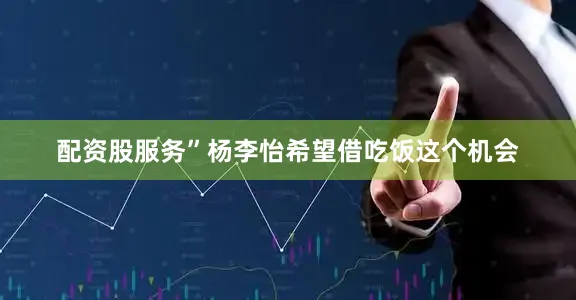 配资股服务”杨李怡希望借吃饭这个机会