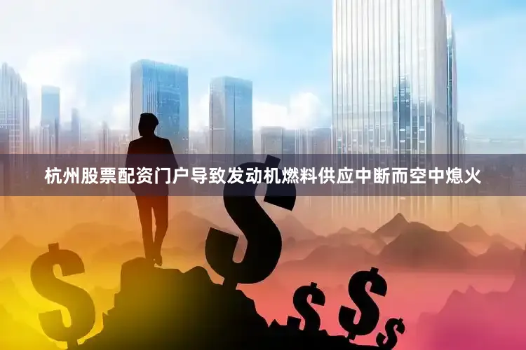 杭州股票配资门户导致发动机燃料供应中断而空中熄火