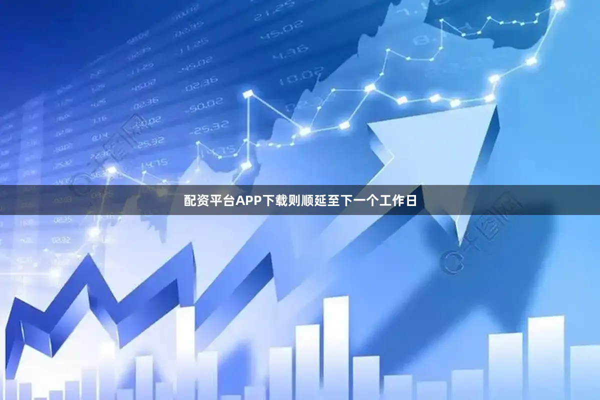 配资平台APP下载则顺延至下一个工作日