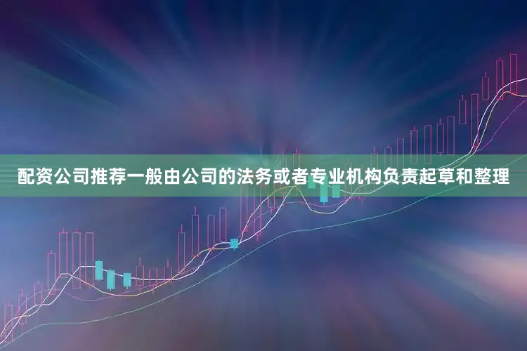 配资公司推荐一般由公司的法务或者专业机构负责起草和整理