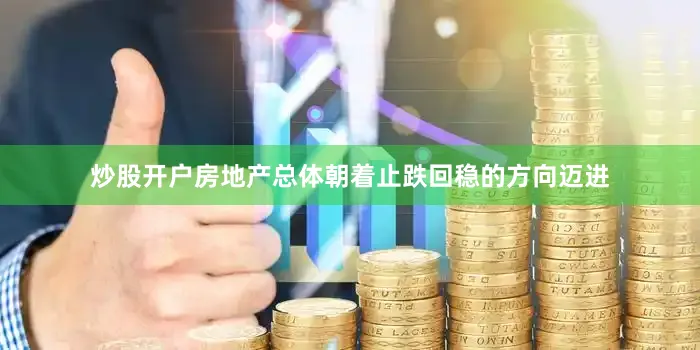 炒股开户房地产总体朝着止跌回稳的方向迈进