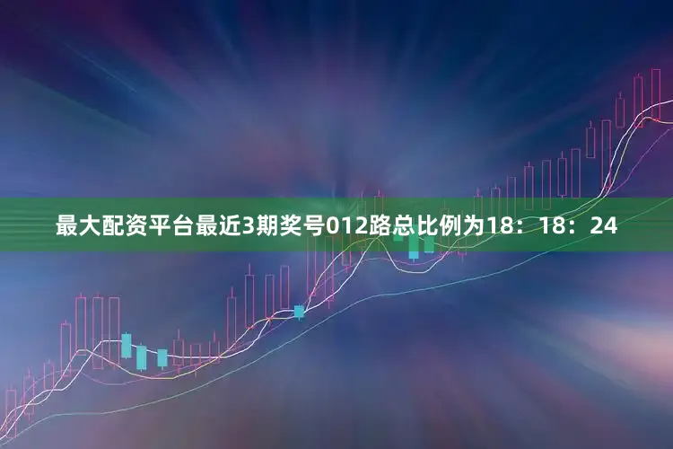 最大配资平台最近3期奖号012路总比例为18：18：24