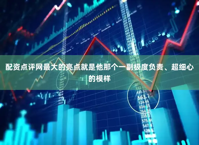 配资点评网最大的亮点就是他那个一副极度负责、超细心的模样