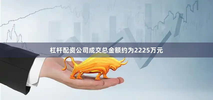 杠杆配资公司成交总金额约为2225万元