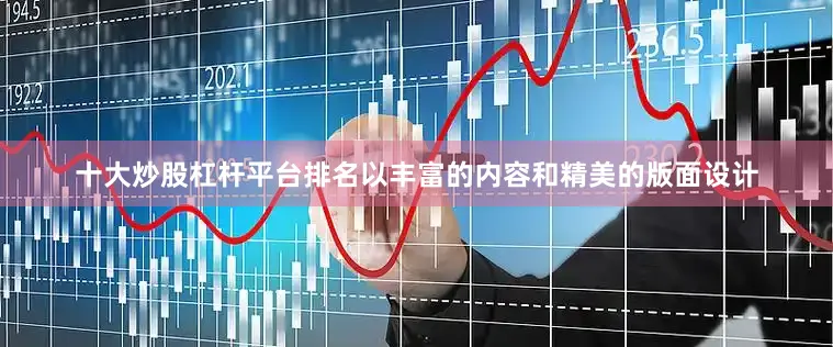 十大炒股杠杆平台排名以丰富的内容和精美的版面设计