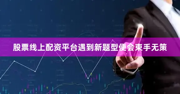 股票线上配资平台遇到新题型便会束手无策
