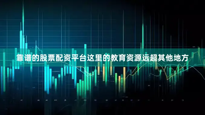 靠谱的股票配资平台这里的教育资源远超其他地方