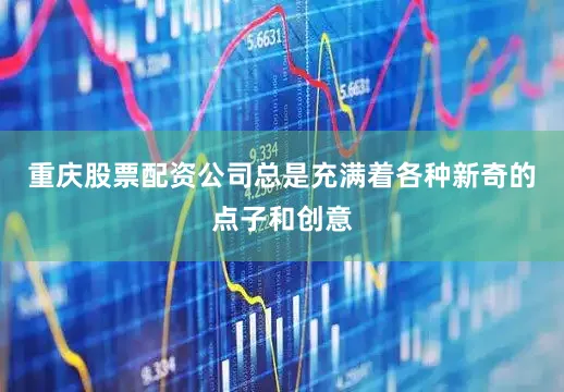 重庆股票配资公司总是充满着各种新奇的点子和创意