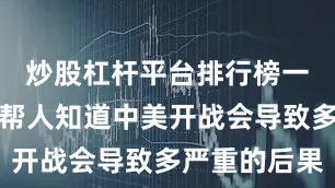 炒股杠杆平台排行榜一方面是这帮人知道中美开战会导致多严重的后果